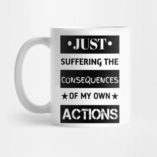 Just suffering the consequences of my actions Mug